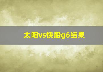 太阳vs快船g6结果