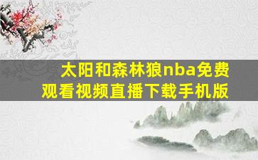 太阳和森林狼nba免费观看视频直播下载手机版