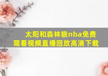 太阳和森林狼nba免费观看视频直播回放高清下载