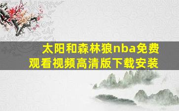 太阳和森林狼nba免费观看视频高清版下载安装