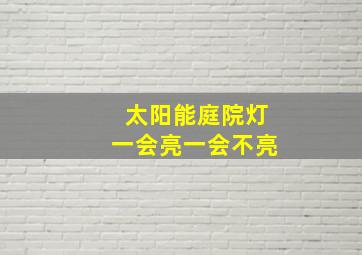 太阳能庭院灯一会亮一会不亮