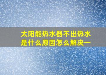 太阳能热水器不出热水是什么原因怎么解决一