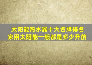 太阳能热水器十大名牌排名家用太阳能一般都是多少升的
