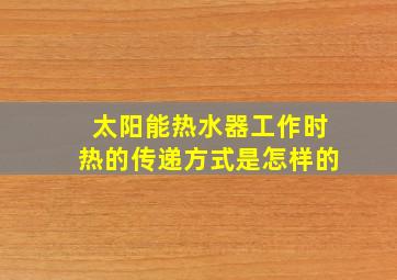 太阳能热水器工作时热的传递方式是怎样的