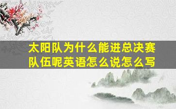 太阳队为什么能进总决赛队伍呢英语怎么说怎么写