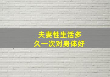 夫妻性生活多久一次对身体好