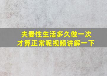 夫妻性生活多久做一次才算正常呢视频讲解一下