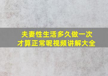 夫妻性生活多久做一次才算正常呢视频讲解大全