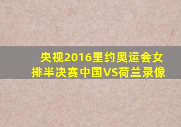 央视2016里约奥运会女排半决赛中国VS荷兰录像