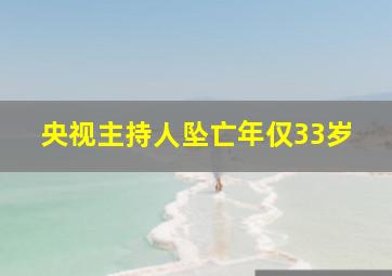 央视主持人坠亡年仅33岁