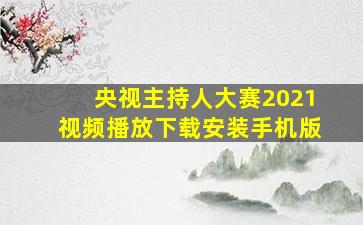 央视主持人大赛2021视频播放下载安装手机版