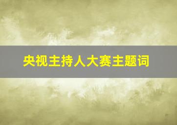 央视主持人大赛主题词