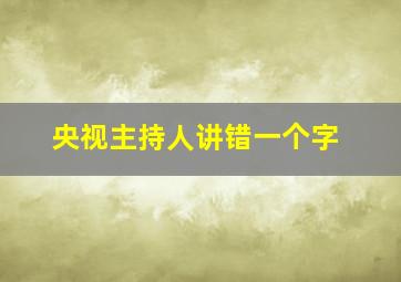 央视主持人讲错一个字