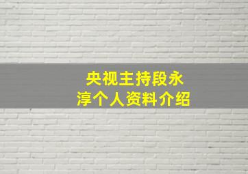 央视主持段永淳个人资料介绍