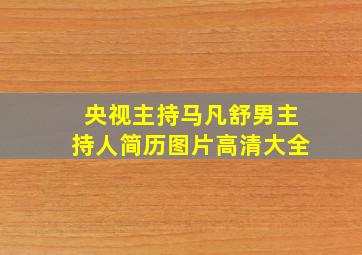 央视主持马凡舒男主持人简历图片高清大全