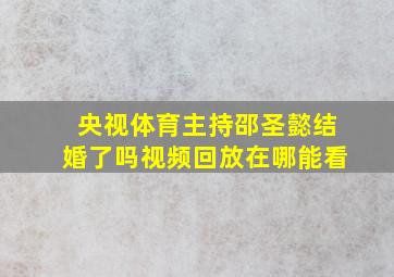 央视体育主持邵圣懿结婚了吗视频回放在哪能看