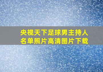 央视天下足球男主持人名单照片高清图片下载