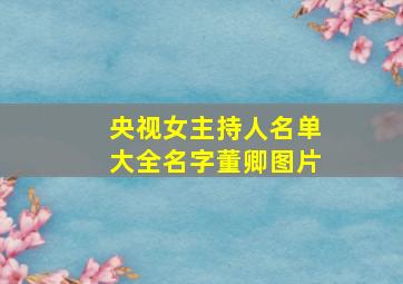 央视女主持人名单大全名字董卿图片