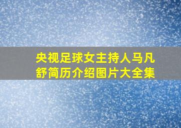 央视足球女主持人马凡舒简历介绍图片大全集