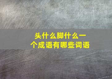 头什么脚什么一个成语有哪些词语