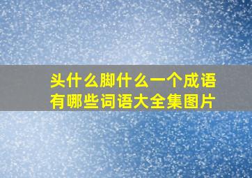 头什么脚什么一个成语有哪些词语大全集图片