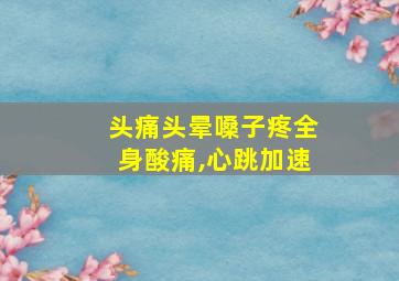 头痛头晕嗓子疼全身酸痛,心跳加速