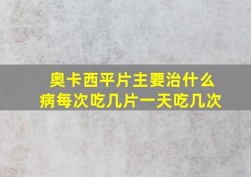 奥卡西平片主要治什么病每次吃几片一天吃几次