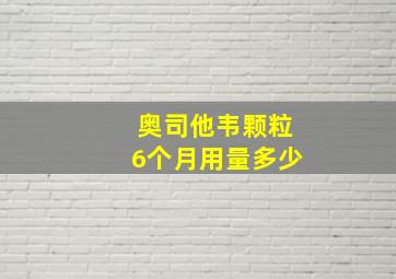 奥司他韦颗粒6个月用量多少