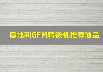 奥地利GFM精锻机推荐油品