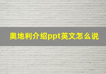 奥地利介绍ppt英文怎么说