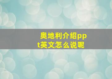 奥地利介绍ppt英文怎么说呢