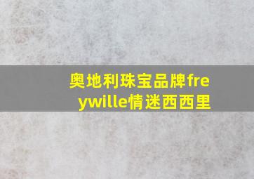 奥地利珠宝品牌freywille情迷西西里