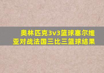 奥林匹克3v3篮球塞尔维亚对战法国三比三篮球结果