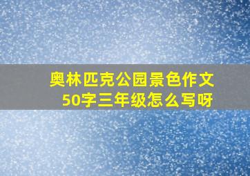 奥林匹克公园景色作文50字三年级怎么写呀