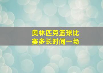 奥林匹克篮球比赛多长时间一场