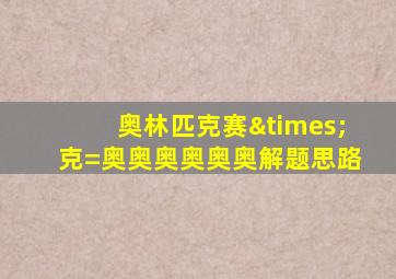 奥林匹克赛×克=奥奥奥奥奥奥解题思路