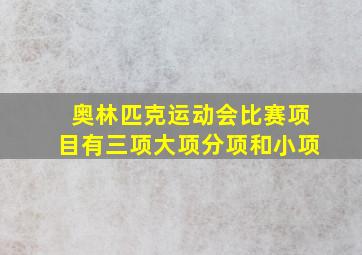 奥林匹克运动会比赛项目有三项大项分项和小项