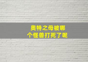 奥特之母被哪个怪兽打死了呢