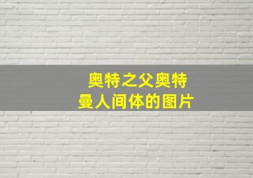 奥特之父奥特曼人间体的图片