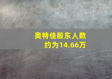 奥特佳股东人数约为14.66万