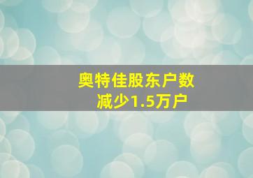 奥特佳股东户数减少1.5万户