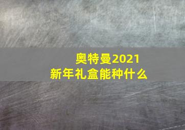 奥特曼2021新年礼盒能种什么