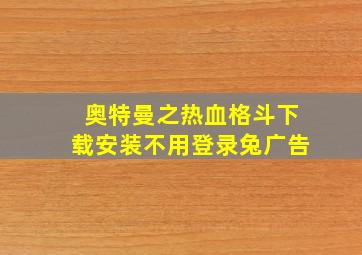 奥特曼之热血格斗下载安装不用登录兔广告