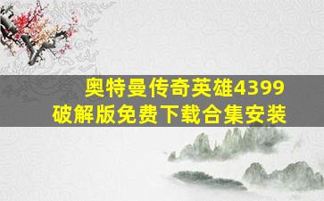 奥特曼传奇英雄4399破解版免费下载合集安装