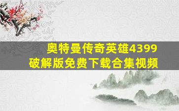 奥特曼传奇英雄4399破解版免费下载合集视频