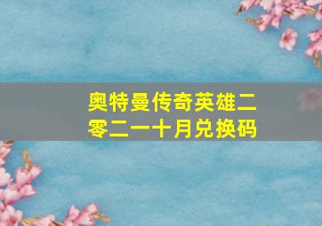 奥特曼传奇英雄二零二一十月兑换码