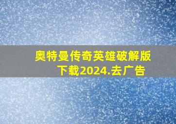 奥特曼传奇英雄破解版下载2024.去广告