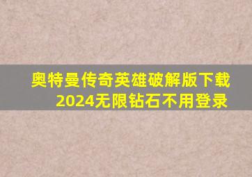 奥特曼传奇英雄破解版下载2024无限钻石不用登录