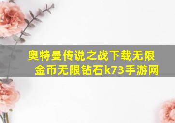 奥特曼传说之战下载无限金币无限钻石k73手游网