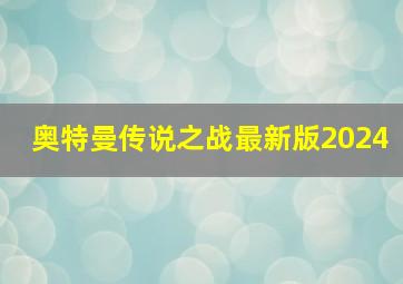 奥特曼传说之战最新版2024